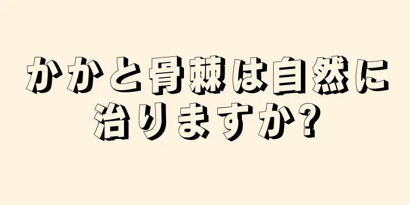 かかと骨棘は自然に治りますか?