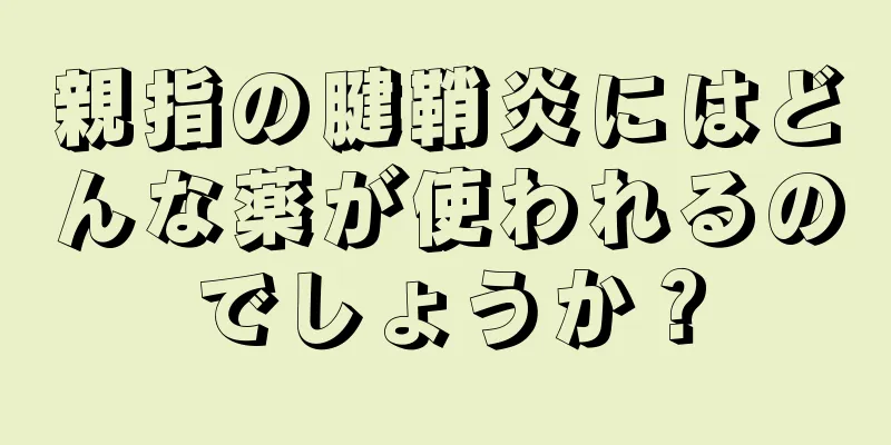 親指の腱鞘炎にはどんな薬が使われるのでしょうか？