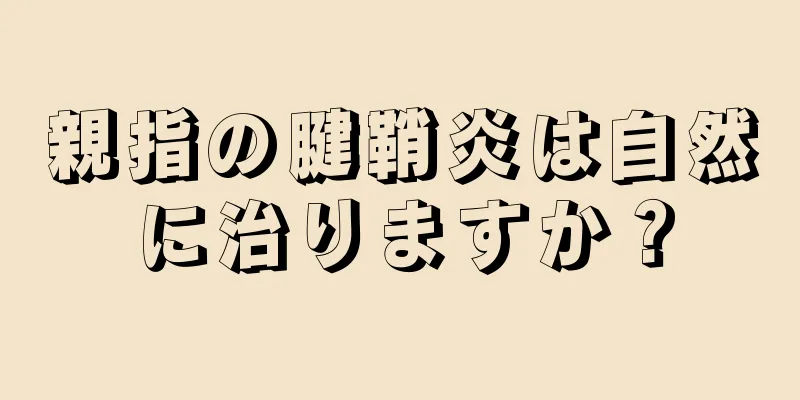 親指の腱鞘炎は自然に治りますか？
