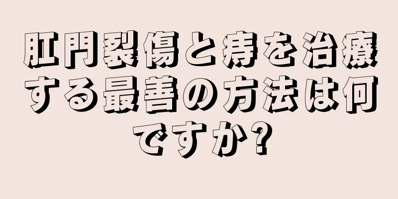 肛門裂傷と痔を治療する最善の方法は何ですか?