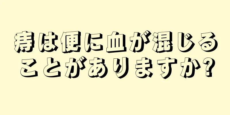 痔は便に血が混じることがありますか?