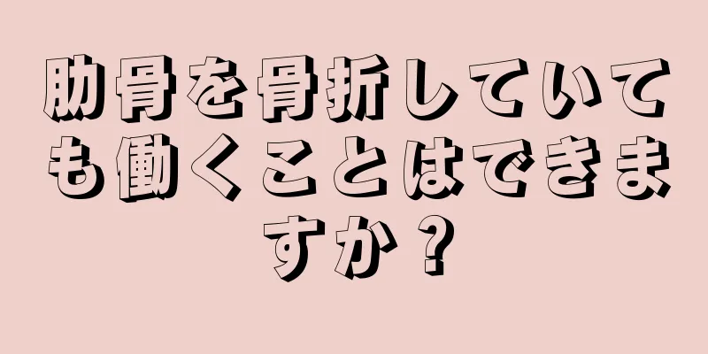 肋骨を骨折していても働くことはできますか？