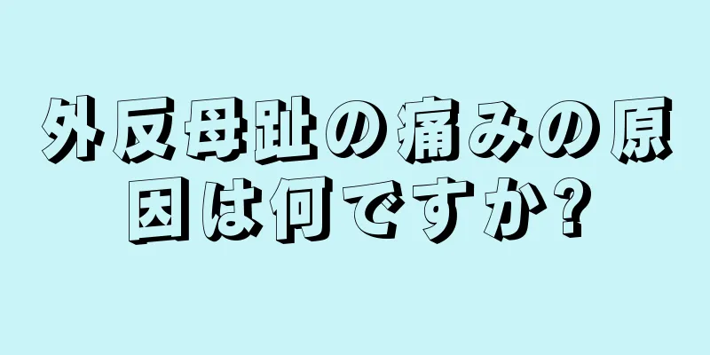 外反母趾の痛みの原因は何ですか?
