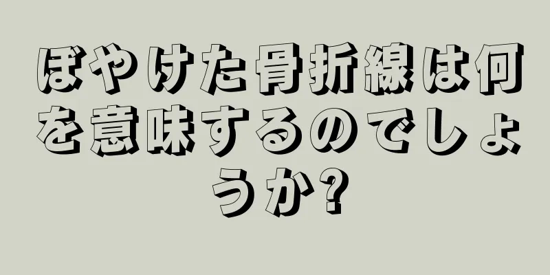 ぼやけた骨折線は何を意味するのでしょうか?