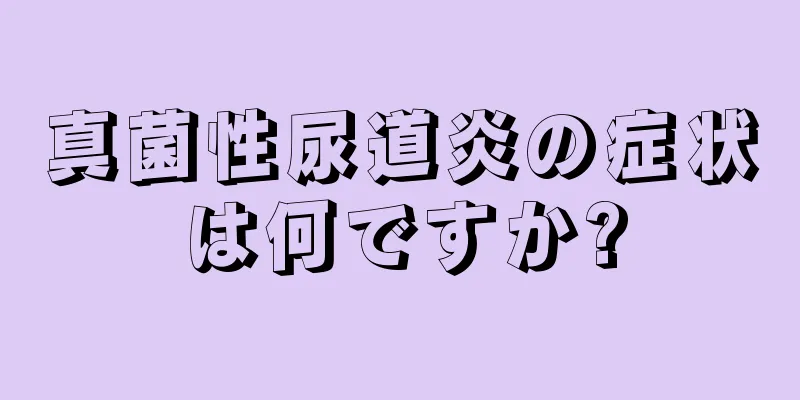 真菌性尿道炎の症状は何ですか?