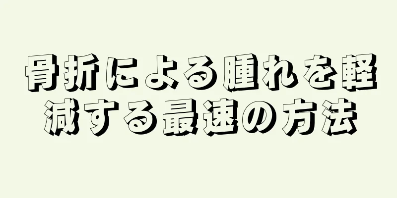 骨折による腫れを軽減する最速の方法
