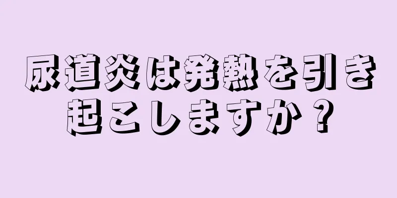 尿道炎は発熱を引き起こしますか？