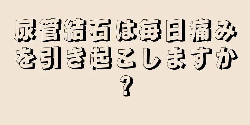 尿管結石は毎日痛みを引き起こしますか?