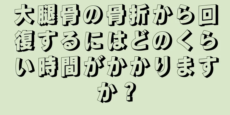大腿骨の骨折から回復するにはどのくらい時間がかかりますか？