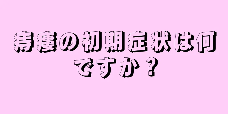 痔瘻の初期症状は何ですか？