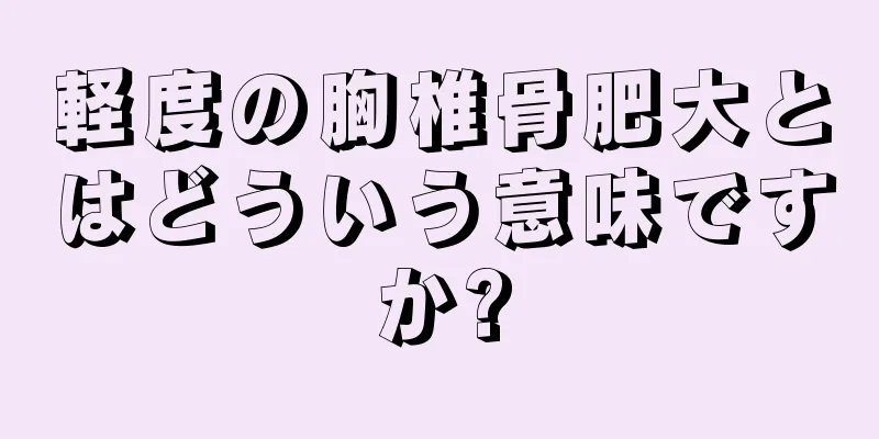 軽度の胸椎骨肥大とはどういう意味ですか?