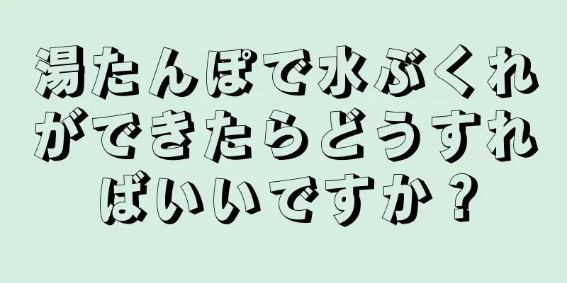 湯たんぽで水ぶくれができたらどうすればいいですか？