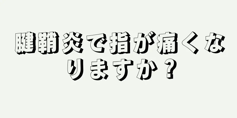 腱鞘炎で指が痛くなりますか？