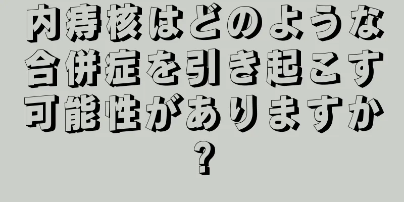 内痔核はどのような合併症を引き起こす可能性がありますか?