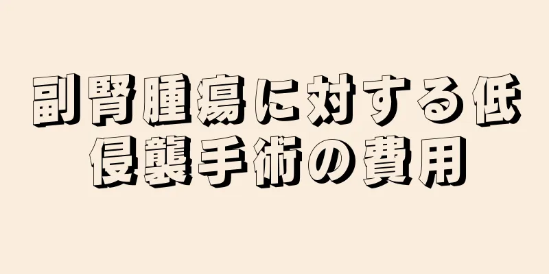 副腎腫瘍に対する低侵襲手術の費用