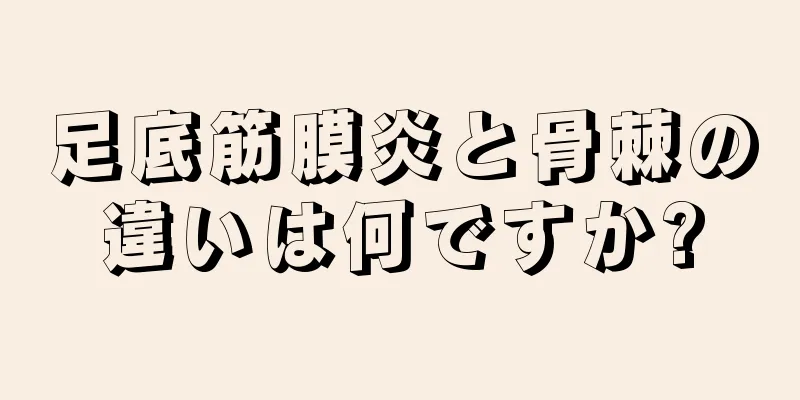 足底筋膜炎と骨棘の違いは何ですか?