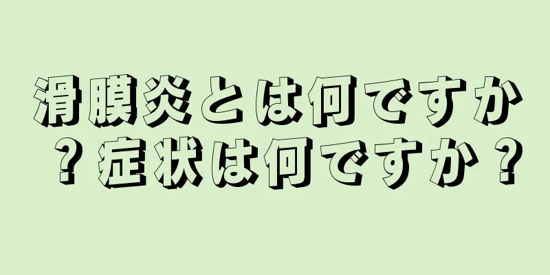 滑膜炎とは何ですか？症状は何ですか？