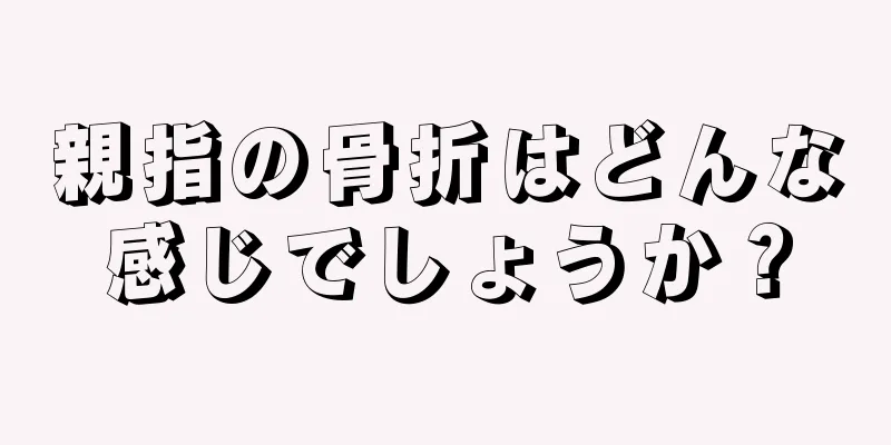 親指の骨折はどんな感じでしょうか？