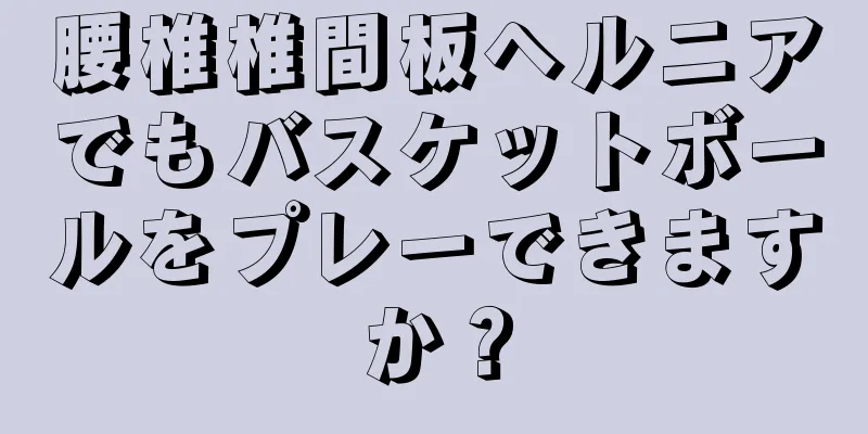 腰椎椎間板ヘルニアでもバスケットボールをプレーできますか？
