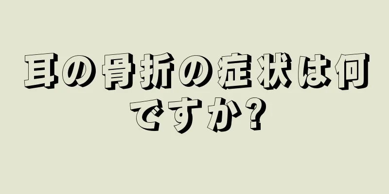 耳の骨折の症状は何ですか?
