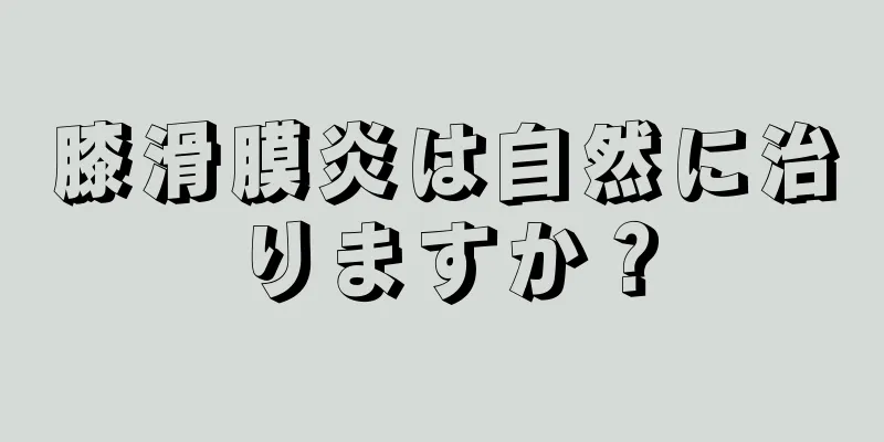 膝滑膜炎は自然に治りますか？