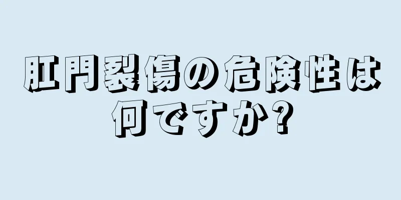 肛門裂傷の危険性は何ですか?