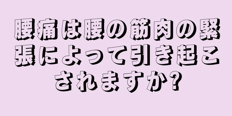 腰痛は腰の筋肉の緊張によって引き起こされますか?