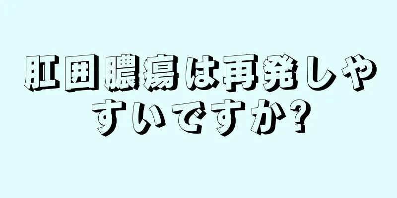 肛囲膿瘍は再発しやすいですか?