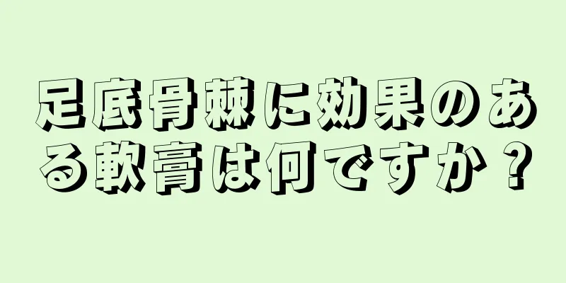 足底骨棘に効果のある軟膏は何ですか？