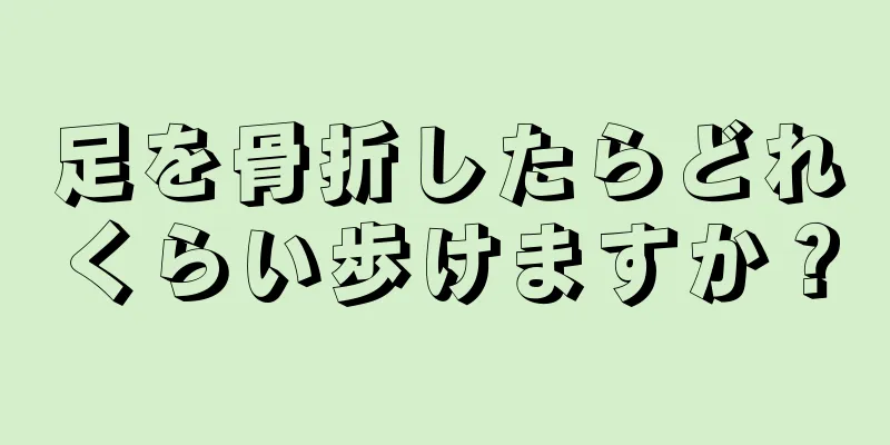 足を骨折したらどれくらい歩けますか？
