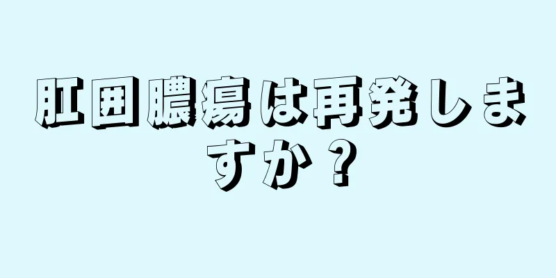 肛囲膿瘍は再発しますか？