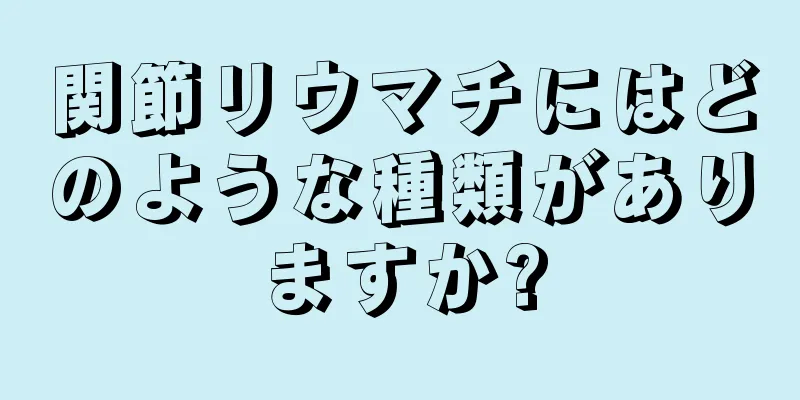 関節リウマチにはどのような種類がありますか?