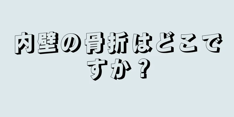 内壁の骨折はどこですか？