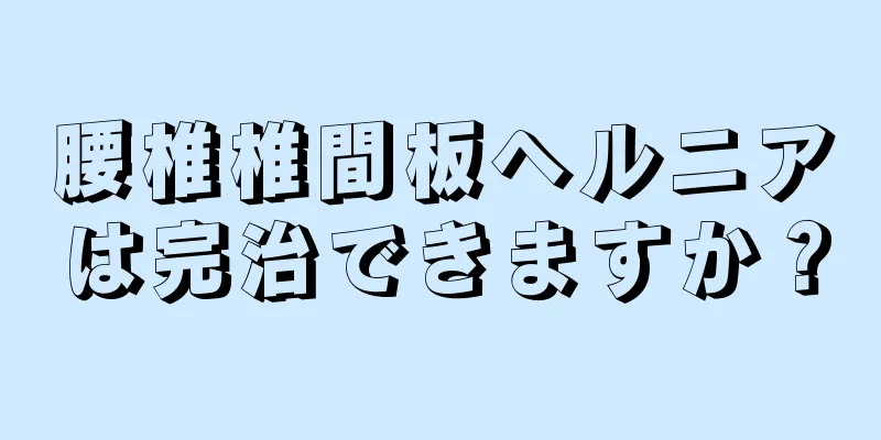 腰椎椎間板ヘルニアは完治できますか？