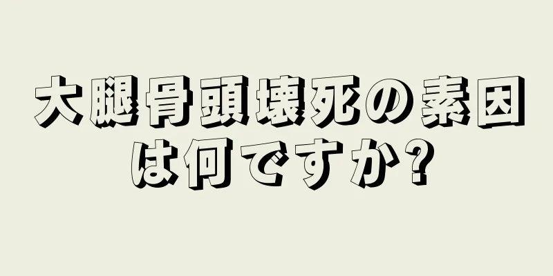 大腿骨頭壊死の素因は何ですか?