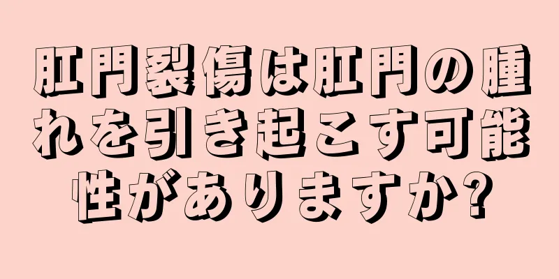 肛門裂傷は肛門の腫れを引き起こす可能性がありますか?