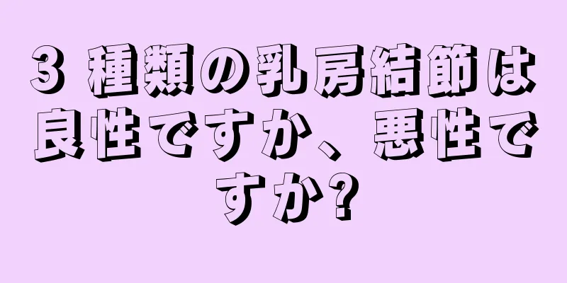 3 種類の乳房結節は良性ですか、悪性ですか?