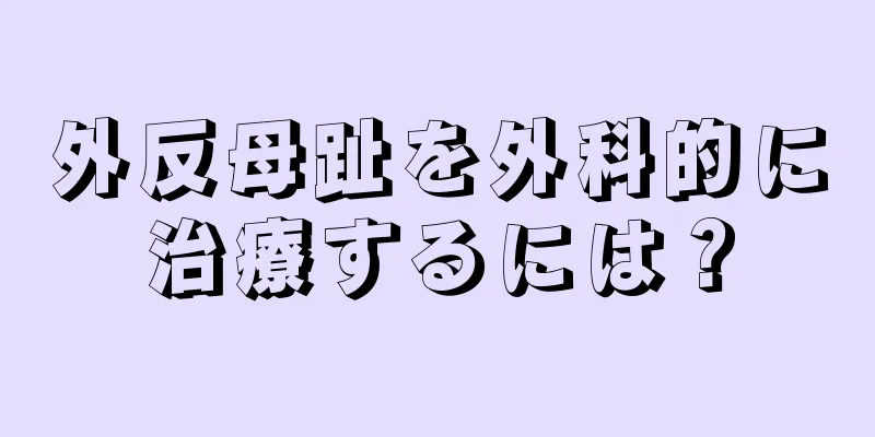 外反母趾を外科的に治療するには？