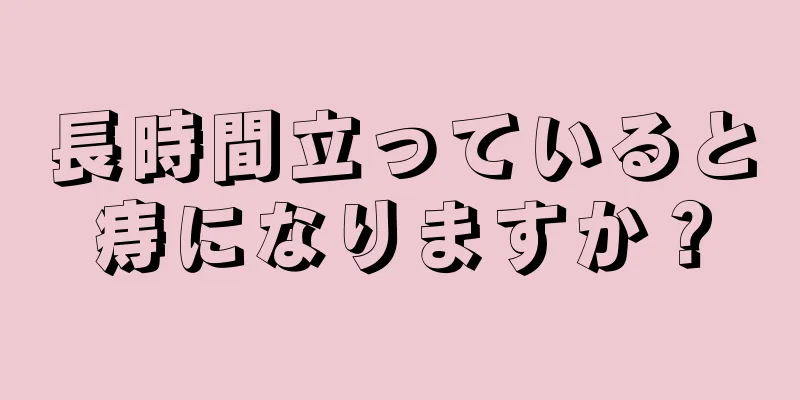 長時間立っていると痔になりますか？