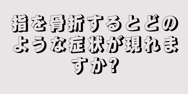 指を骨折するとどのような症状が現れますか?