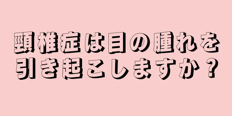 頸椎症は目の腫れを引き起こしますか？