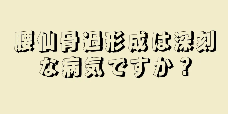 腰仙骨過形成は深刻な病気ですか？