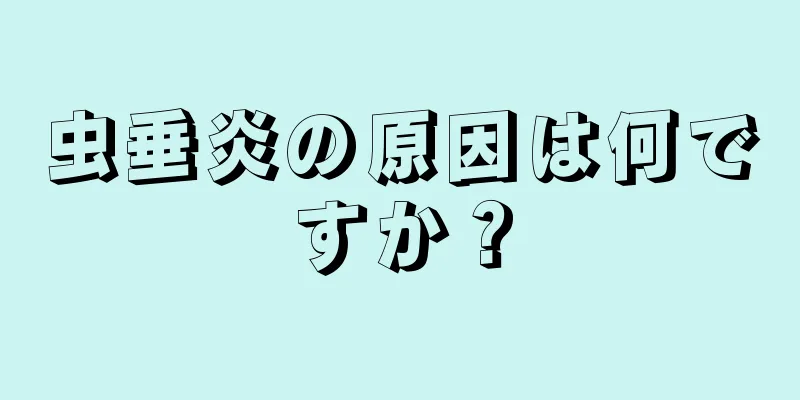 虫垂炎の原因は何ですか？