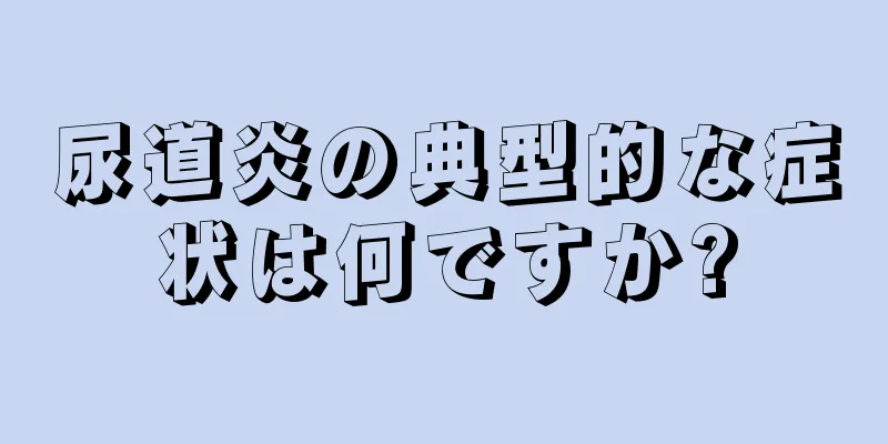 尿道炎の典型的な症状は何ですか?