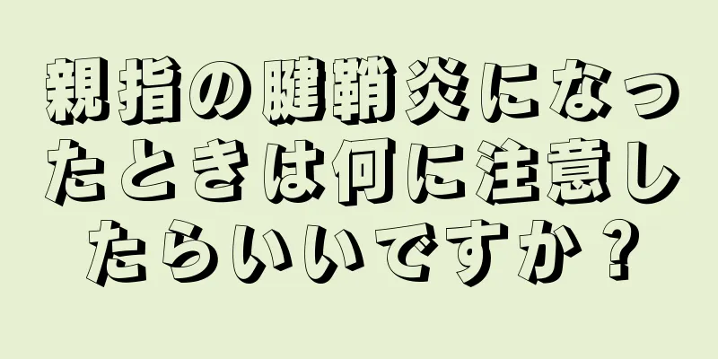 親指の腱鞘炎になったときは何に注意したらいいですか？