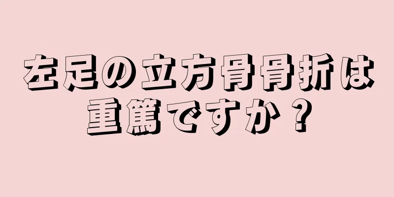 左足の立方骨骨折は重篤ですか？