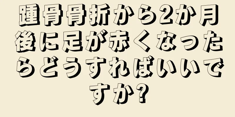 踵骨骨折から2か月後に足が赤くなったらどうすればいいですか?