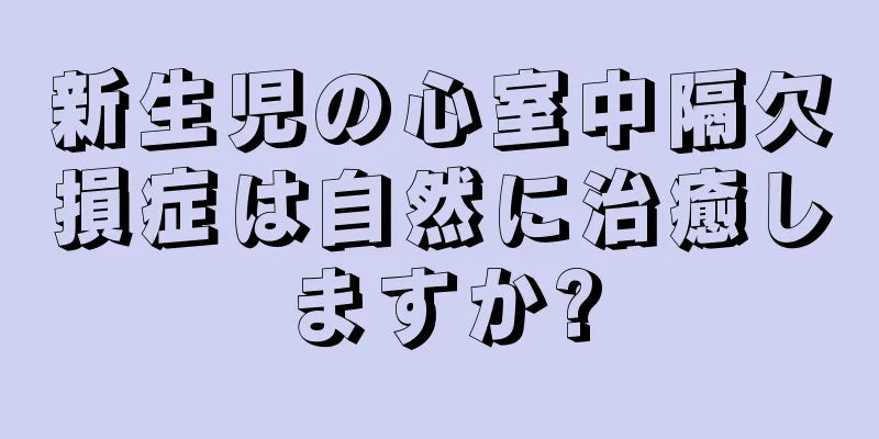 新生児の心室中隔欠損症は自然に治癒しますか?