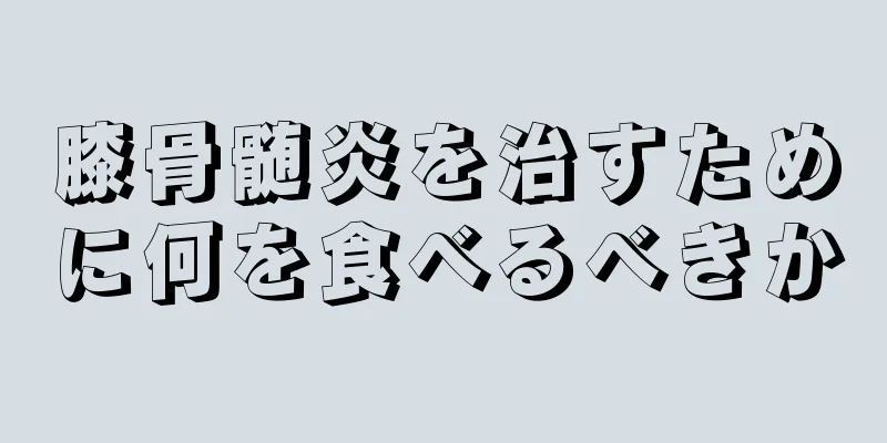 膝骨髄炎を治すために何を食べるべきか