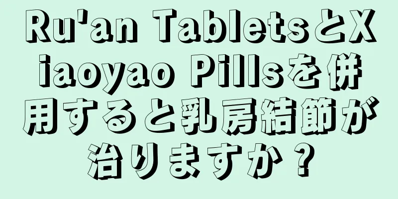 Ru'an TabletsとXiaoyao Pillsを併用すると乳房結節が治りますか？